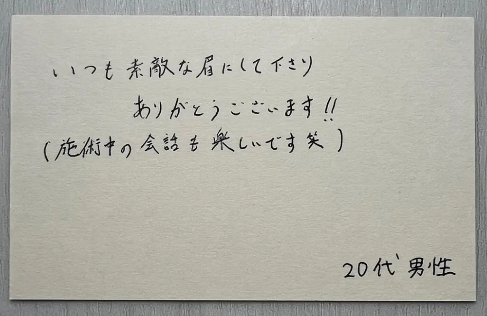お客様の声（20代男性・直筆）「いつも素敵な眉にして下さりありがとうございます!!（施術中の会話も楽しいです 笑）」