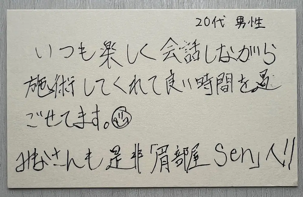 お客様の声（20代男性・直筆）「いつも楽しく会話しながら施術してくれて良い時間を過ごせてます。皆さんも是非!!」